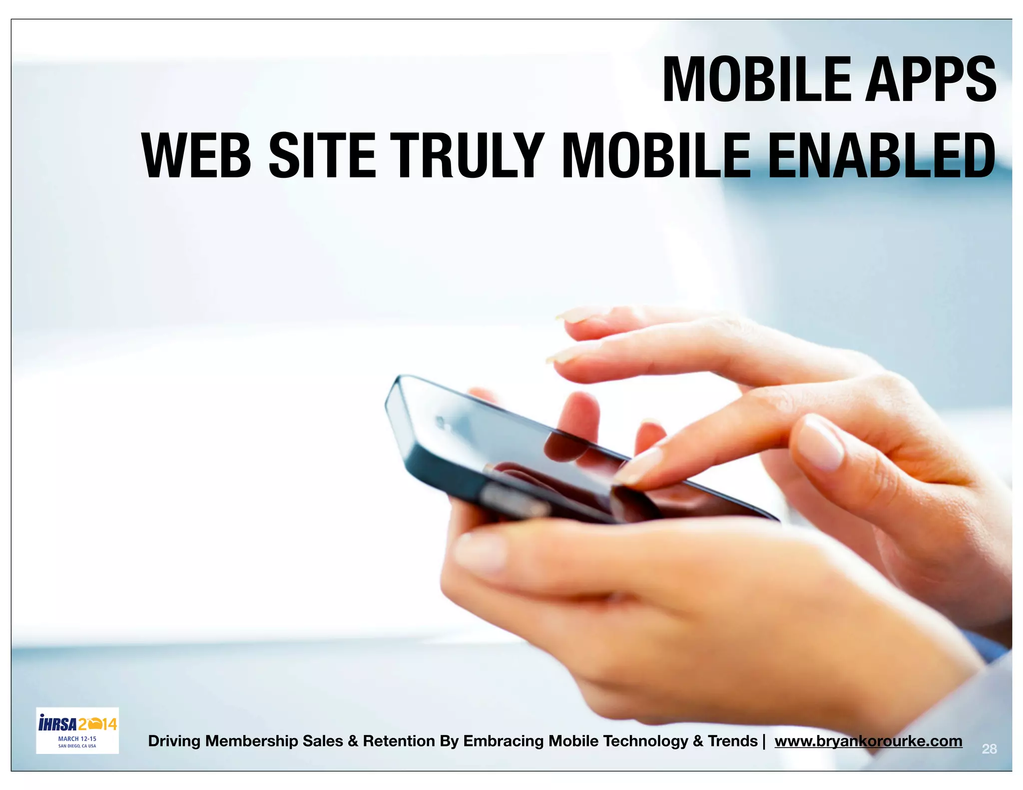 28
MOBILE APPS
WEB SITE TRULY MOBILE ENABLED
Driving Membership Sales & Retention By Embracing Mobile Technology & Trends | www.bryankorourke.com
 