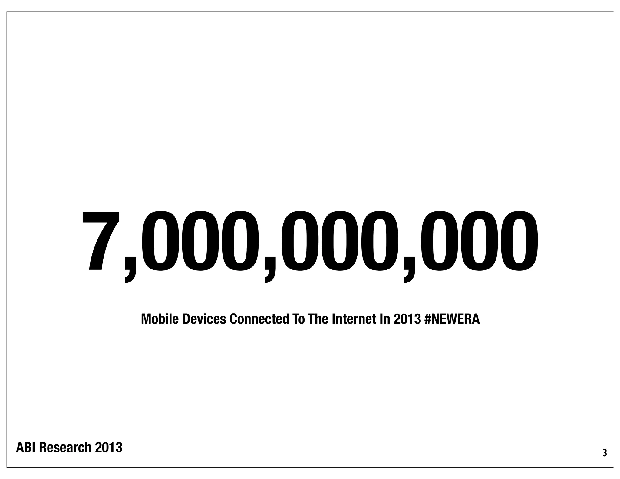 3
@bryankorourke
7,000,000,000
Mobile Devices Connected To The Internet In 2013 #NEWERA
ABI Research 2013
 