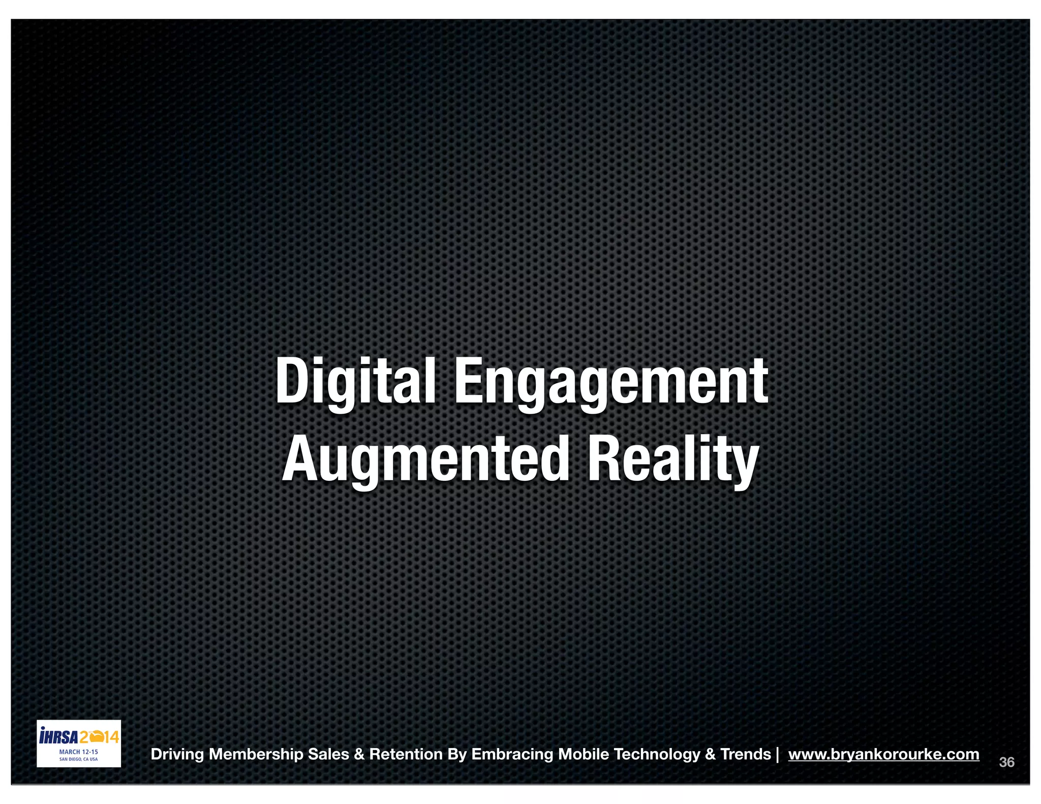 36
Digital Engagement
Augmented Reality
Driving Membership Sales & Retention By Embracing Mobile Technology & Trends | www.bryankorourke.com
 
