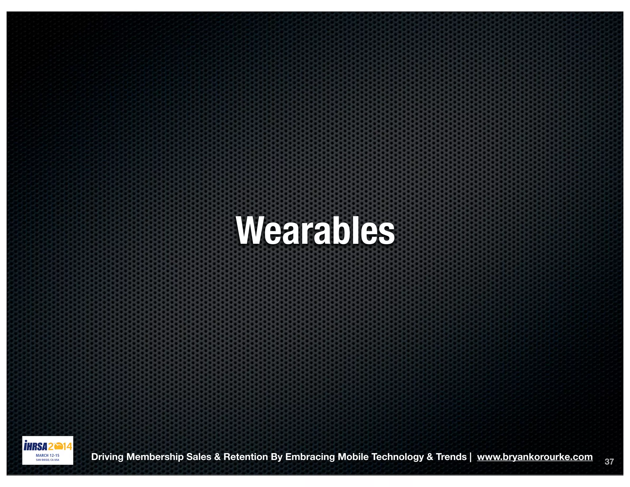 37
Wearables
Driving Membership Sales & Retention By Embracing Mobile Technology & Trends | www.bryankorourke.com
 