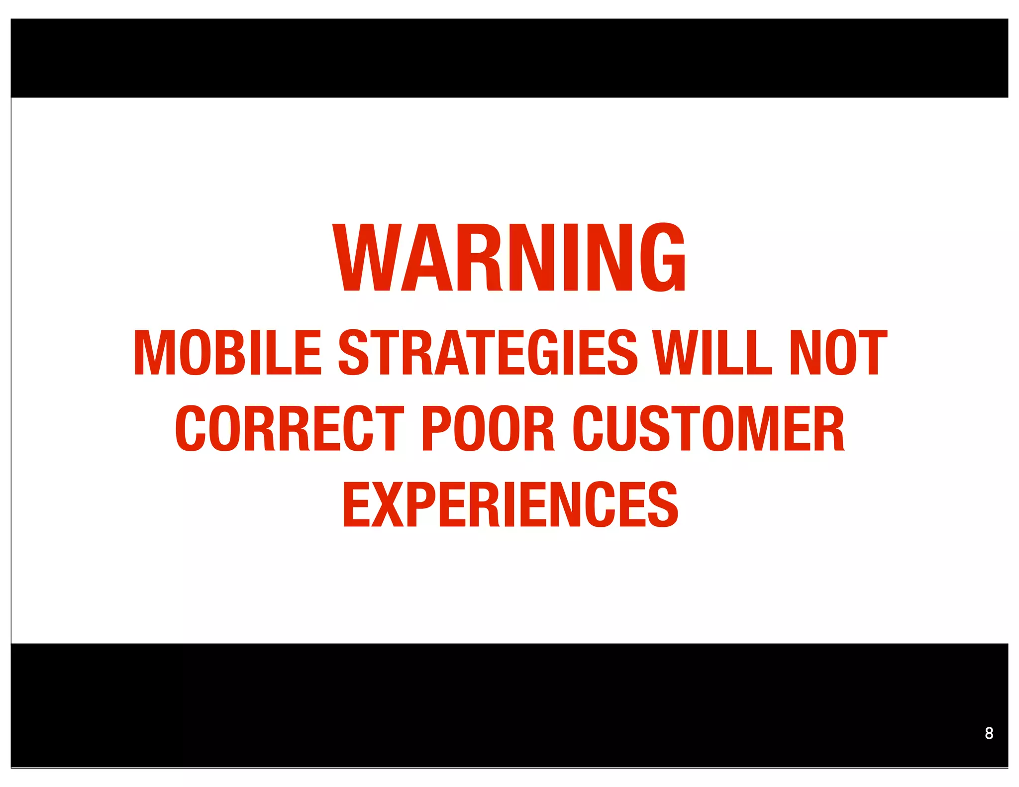 8
WARNING
MOBILE STRATEGIES WILL NOT
CORRECT POOR CUSTOMER
EXPERIENCES
 
