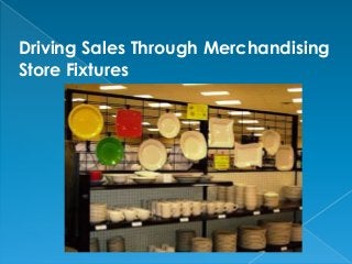 Driving Sales Through Merchandising
Store Fixtures
 