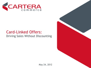 Card-Linked Offers:
Driving Sales Without Discounting




                       May 24, 2012
 