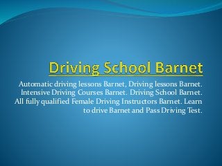 Automatic driving lessons Barnet, Driving lessons Barnet.
Intensive Driving Courses Barnet. Driving School Barnet.
All fully qualified Female Driving Instructors Barnet. Learn
to drive Barnet and Pass Driving Test.
 