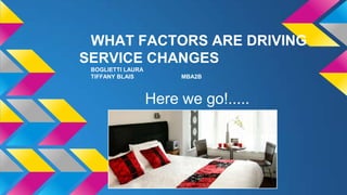 WHAT FACTORS ARE DRIVING
SERVICE CHANGES
BOGLIETTI LAURA
TIFFANY BLAIS

MBA2B

Here we go!.....

 