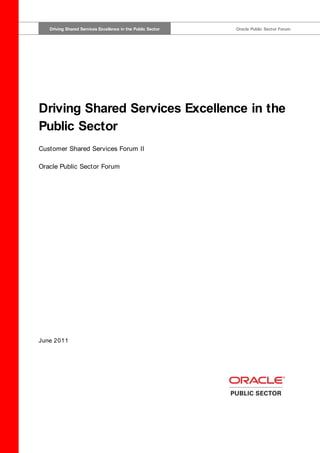 Driving Shared Services Excellence in the Public Sector
   Driving Shared Services Excellence in the Public Sector                                    Oracle Public Sector Forum




Driving Shared Services Excellence in the
Public Sector
Customer Shared Services Forum II

Oracle Public Sector Forum




June 2011
 