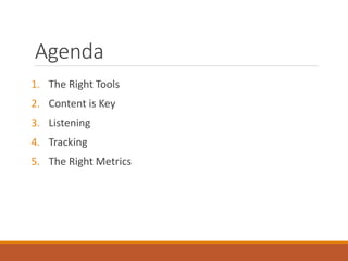 Agenda
1. The Right Tools
2. Content is Key
3. Listening
4. Tracking
5. The Right Metrics
 