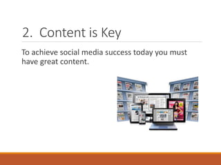 2. Content is Key
To achieve social media success today you must
have great content.
 