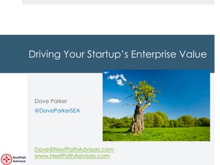 Copyright, DKParker, LLC 2020
Driving Your Startup’s Enterprise Value
Dave Parker
@DaveParkerSEA
Dave@NextPathAdvisors.com
www.NextPathAdvisors.com
 