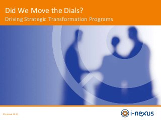© i-nexus 2010
Did We Move the Dials?
Driving Strategic Transformation Programs
 
