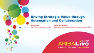 Driving Strategic Value through
Automation and Collaboration
Al Barbee                  Sean McDermott
NA Finance Director, GSK   Manager, North America Accounts Payable, GSK
 