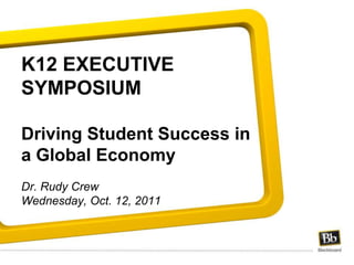 K12 EXECUTIVE SYMPOSIUMDriving Student Success in a Global EconomyDr. Rudy CrewWednesday, Oct. 12, 2011  