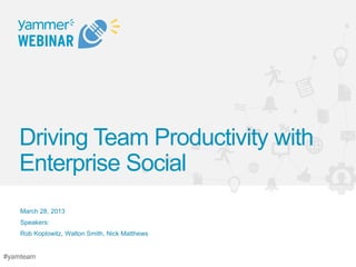Driving Team Productivity with
   Enterprise Social
    March 28, 2013
    Speakers:
    Rob Koplowitz, Walton Smith, Nick Matthews


#yamteam
 