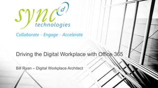 Collaborate - Engage - Accelerate
Driving the Digital Workplace with Office 365
Bill Ryan – Digital Workplace Architect
 