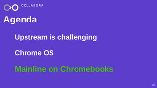 20
Agenda
Upstream is challenging
Chrome OS
Mainline on Chromebooks
 