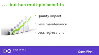 6
. . . but has multiple benefits
●
Quality impact
●
Less maintenance
●
Less regressions
 