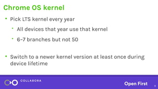 9
Chrome OS kernel
●
Pick LTS kernel every year
• All devices that year use that kernel
• 6–7 branches but not 50
●
Switch...