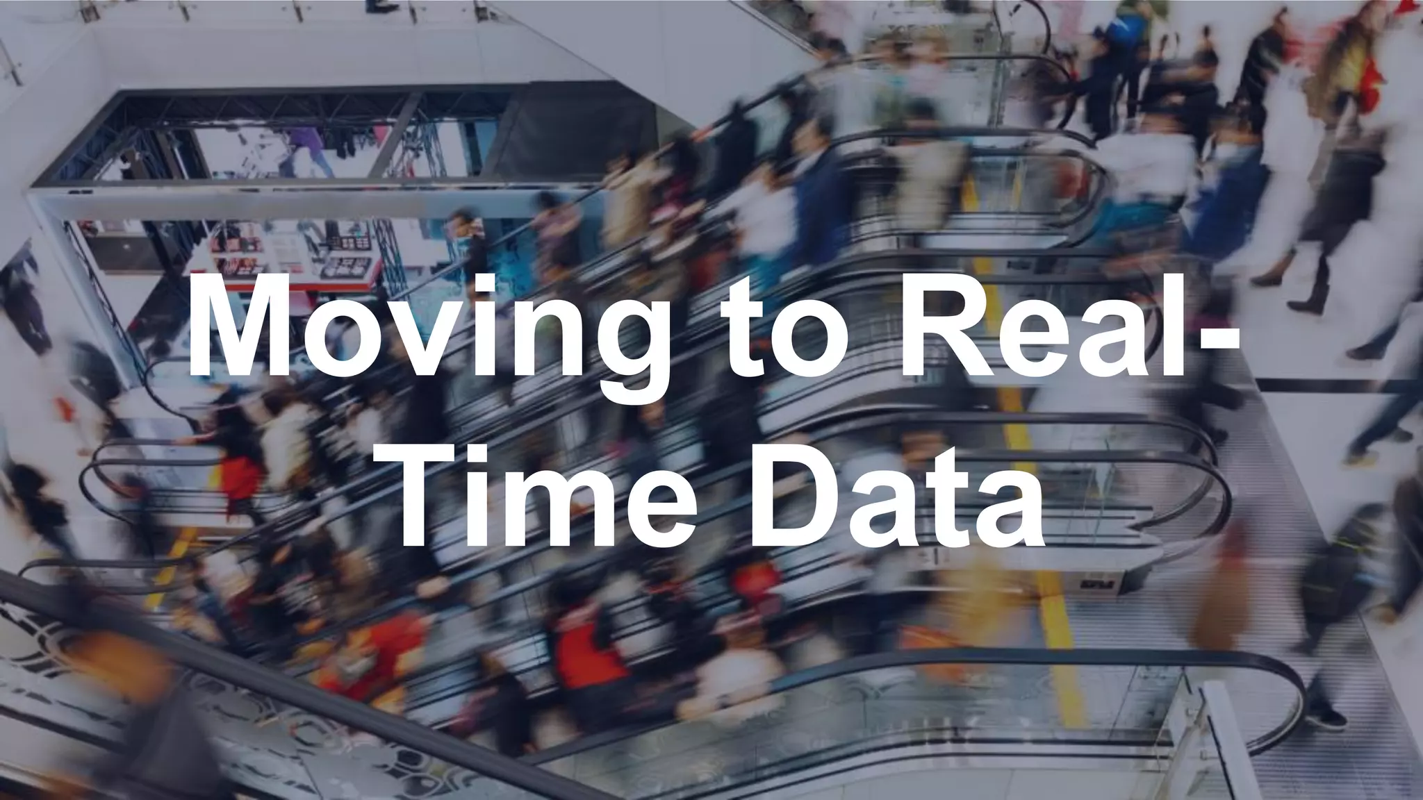 Moving to Real-
Time Data
 