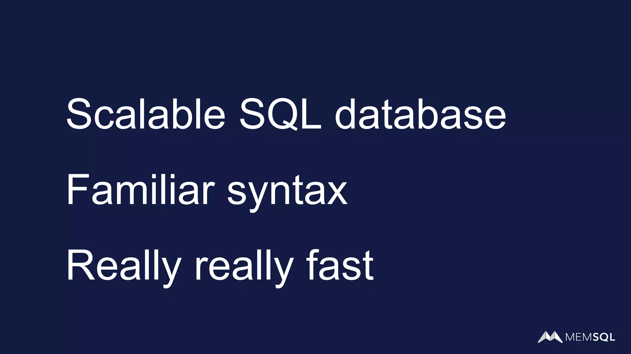 Scalable SQL database
Familiar syntax
Really really fast
 