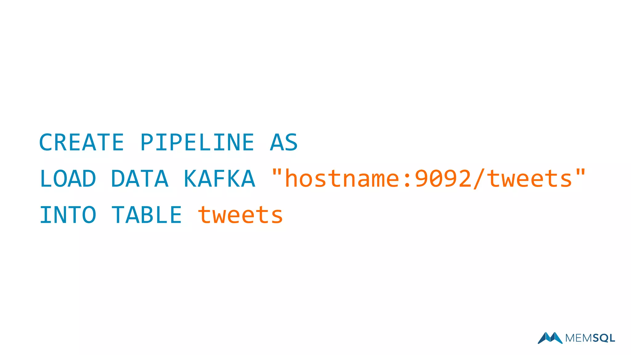 CREATE PIPELINE AS
LOAD DATA KAFKA "hostname:9092/tweets"
INTO TABLE tweets
 