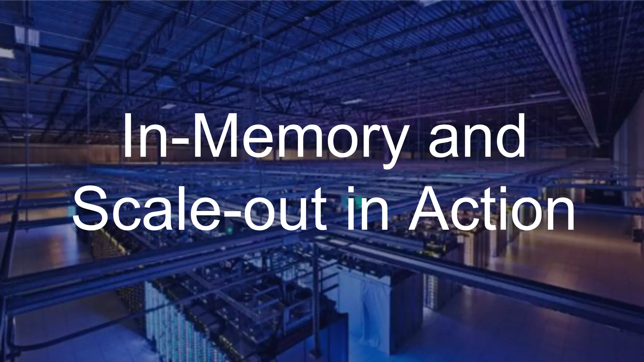 In-Memory and
Scale-out in Action
 