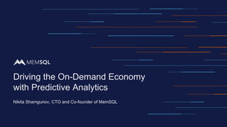 Nikita Shamgunov, CTO and Co-founder of MemSQL
Driving the On-Demand Economy
with Predictive Analytics
 
