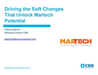 Driving the Soft Changes
That Unlock Martech
Potential
CEB Marketing Leadership Council™
1
Patrick Spenner
Managing Director CEB
pspenner@executiveboard.com
 
