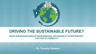 DRIVING THE SUSTAINABLE FUTURE?
MEDIA REPRESENTATIONS OF ENVIRONMENTAL SUSTAINABILITY IN MOTORSPORT:
THE CASE OF FORMULA E
Dr. Timothy Robeers
 
