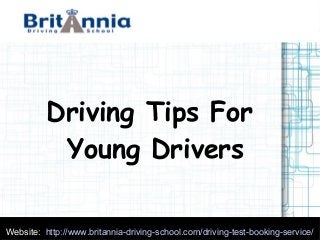Website: http://www.britannia-driving-school.com/driving-test-booking-service/
Driving Tips For
Young Drivers
 