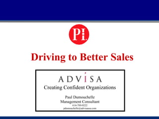 Driving to Better Sales Creating Confident Organizations Paul Dumouchelle Management Consultant 614-789-9222 [email_address] 