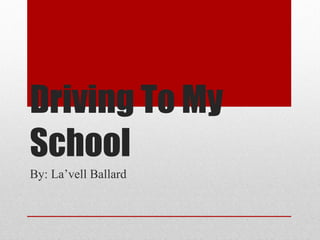 Driving To My School By: La’vell Ballard 