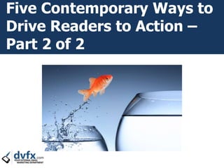 Five Contemporary Ways to
Drive Readers to Action –
Part 2 of 2
 