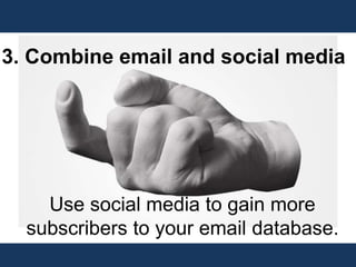 3. Combine email and social media
Use social media to gain more
subscribers to your email database.
 
