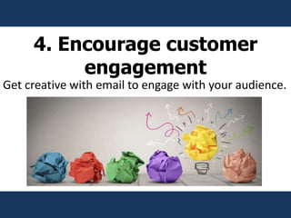 4. Encourage customer
engagement
Get creative with email to engage with your audience.
 