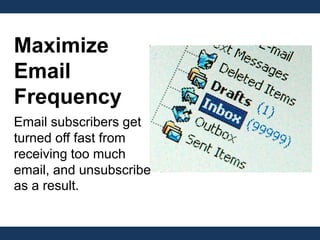 Maximize
Email
Frequency
Email subscribers get
turned off fast from
receiving too much
email, and unsubscribe
as a result.
 