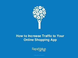 © RapidValue Solutions
How to Increase Traffic to Your
Online Shopping App
 