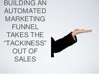 BUILDING AN
AUTOMATED
MARKETING
FUNNEL
TAKES THE
“TACKINESS”
OUT OF
SALES
 