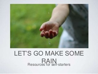 LET’S GO MAKE SOME
RAINResources for self-starters
 