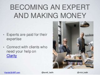 HandsOnWP.com @nick_batik@sandi_batik
BECOMING AN EXPERT
AND MAKING MONEY
• Experts are paid for their
expertise
• Connect...