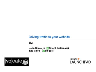 Driving traffic to your website By: Jalin Somaiya ( @ GoodLibations ) & Eze Vidra  ( @ ediggs ) 