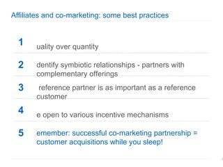 Affiliates and c o-marketing: some best practices 1 <ul><ul><li>Quality over quantity </li></ul></ul>2 <ul><ul><li>Identif...