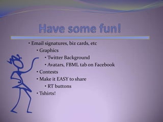 • Email signatures, biz cards, etc
    • Graphics
        • Twitter Background
        • Avatars, FBML tab on Facebook
    • Contests
    • Make it EASY to share
        • RT buttons
    • Tshirts!
 
