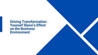 Driving Transformation:
Youssef Slassi’s Effect
on the Business
Environment
 