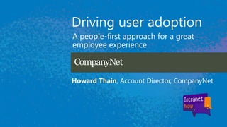 Driving user adoption
A people-first approach for a great
employee experience
Howard Thain, Account Director, CompanyNet
 