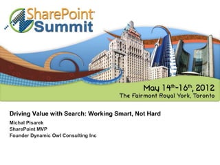 Driving Value with Search: Working Smart, Not Hard
Michal Pisarek
SharePoint MVP
Founder Dynamic Owl Consulting Inc
 
