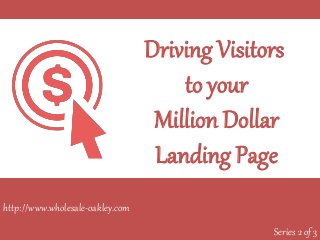 Driving Visitors
to your
Million Dollar
Landing Page
Series 2 of 3
http://www.wholesale-oakley.com
 