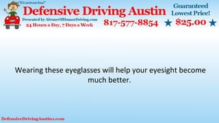 Wearing these eyeglasses will help your eyesight become
much better.
 