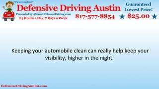 Keeping your automobile clean can really help keep your
visibility, higher in the night.
 