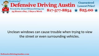Unclean windows can cause trouble when trying to view
the street or even surrounding vehicles.
 