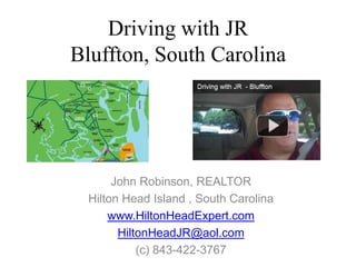 Driving with JRBluffton, South Carolina John Robinson, REALTOR Hilton Head Island , South Carolina www.HiltonHeadExpert.com HiltonHeadJR@aol.com (c) 843-422-3767 